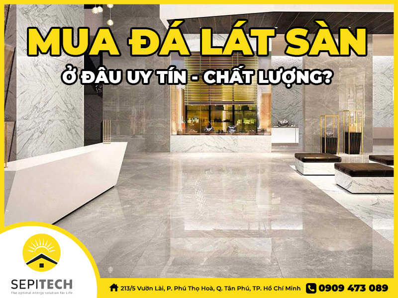 Mua đá lát sàn ở đâu uy tín, chất lượng?